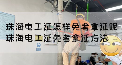 珠海电工证怎样免考拿证呢（珠海电工证免考拿证方法）