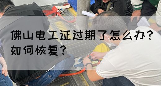 佛山电工证过期了怎么办？如何恢复？(图1)