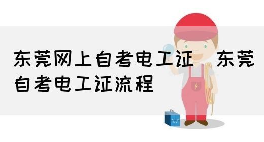 东莞网上自考电工证（东莞自考电工证流程）(图1)