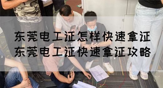 东莞电工证怎样快速拿证（东莞电工证快速拿证攻略）(图1)