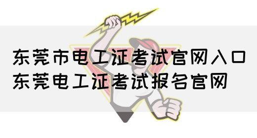 东莞市电工证考试官网入口（东莞电工证考试报名官网）(图1)