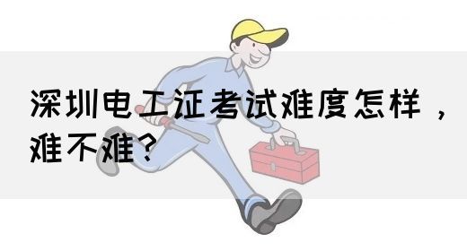 深圳电工证考试难度怎样，难不难？