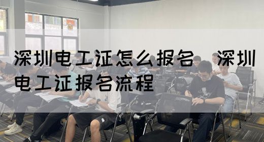 深圳电工证怎么报名（深圳电工证报名流程）(图1)