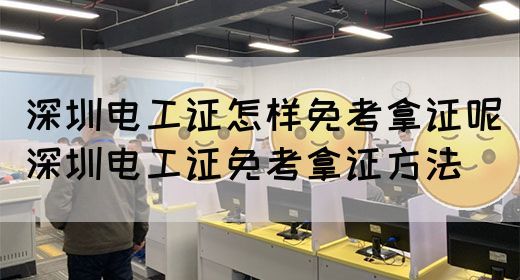 深圳电工证怎样免考拿证呢（深圳电工证免考拿证方法）(图1)