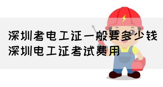 深圳考电工证一般要多少钱（深圳电工证考试费用）(图1)