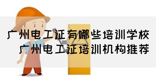 广州电工证有哪些培训学校（​广州电工证培训机构推荐）(图1)