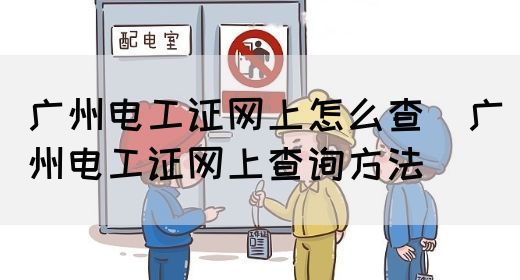 广州电工证网上怎么查（广州电工证网上查询方法）(图1)