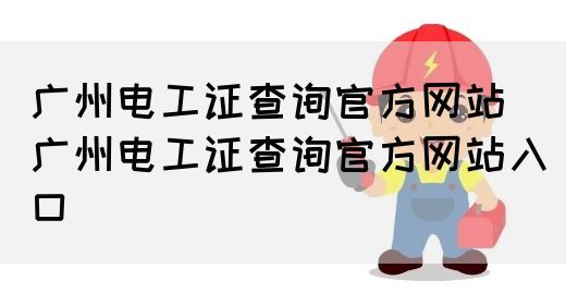 广州电工证查询官方网站（广州电工证查询官方网站入口）(图1)