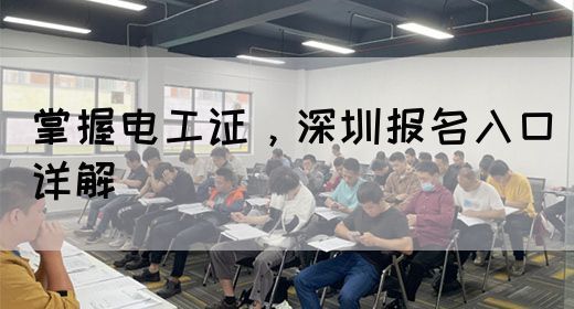 掌握电工证，深圳报名入口详解