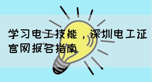 学习电工技能，深圳电工证官网报名指南