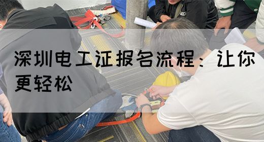 深圳电工证报名流程：让你更轻松