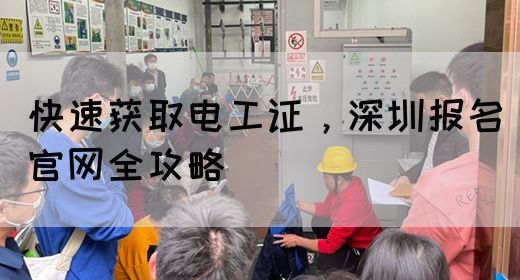 快速获取电工证，深圳报名官网全攻略