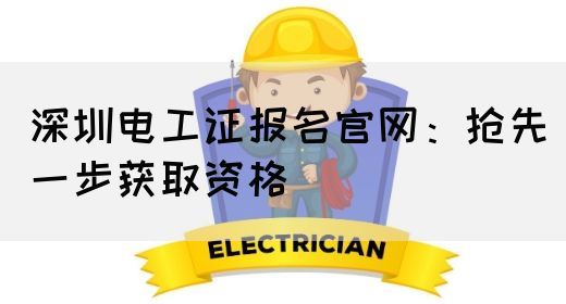 深圳电工证报名官网：抢先一步获取资格(图1)