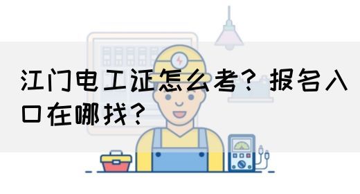 江门电工证怎么考？报名入口在哪找？