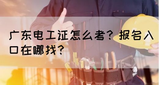 广东电工证怎么考？报名入口在哪找？(图1)