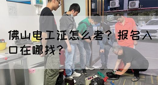 佛山电工证怎么考？报名入口在哪找？(图1)