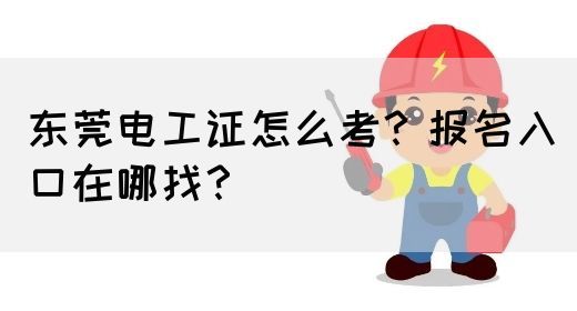 东莞电工证怎么考？报名入口在哪找？