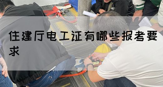 住建厅电工证有哪些报考要求(图1)