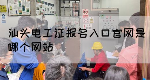 汕头电工证报名入口官网是哪个网站