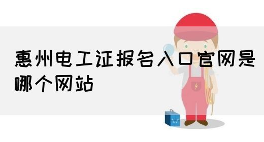 惠州电工证报名入口官网是哪个网站