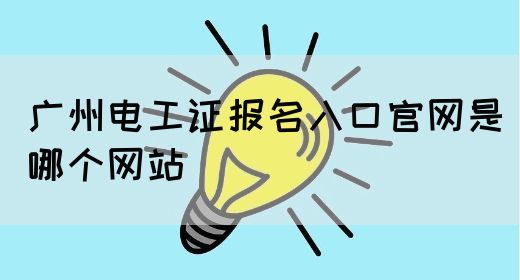 广州电工证报名入口官网是哪个网站(图1)