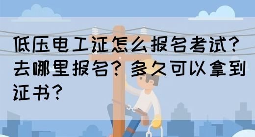 低压电工证怎么报名考试？去哪里报名？多久可以拿到证书？