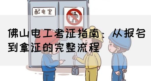 佛山电工考证指南：从报名到拿证的完整流程