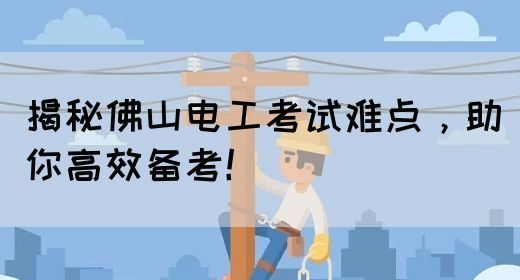 揭秘佛山电工考试难点，助你高效备考！(图1)