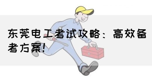 东莞电工考试攻略：高效备考方案！