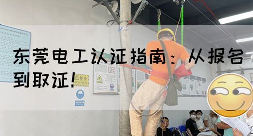 东莞电工认证指南：从报名到取证！(图1)