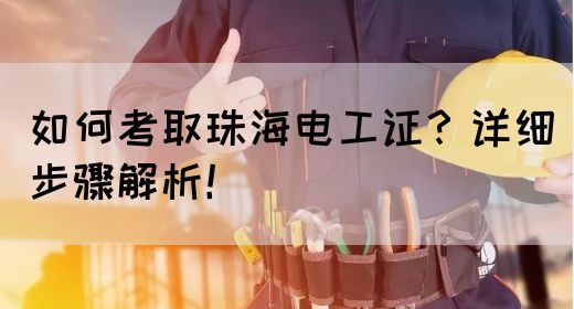 如何考取珠海电工证？详细步骤解析！