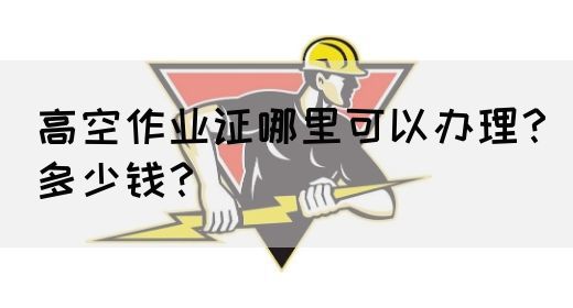 高空作业证哪里可以办理？多少钱？(图1)