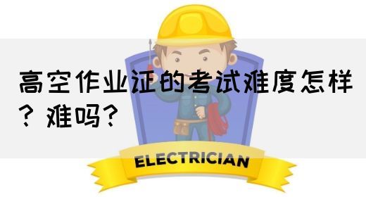 高空作业证的考试难度怎样？难吗？(图1)