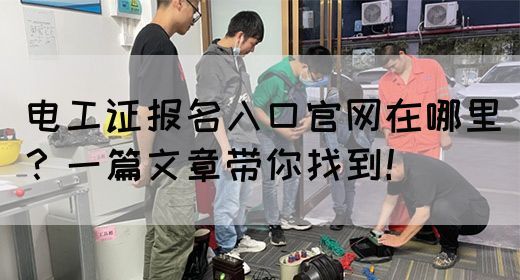 电工证报名入口官网在哪里？一篇文章带你找到！(图1)