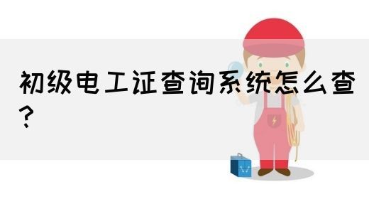 初级电工证查询系统怎么查？(图1)