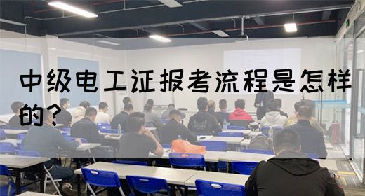 中级电工证报考流程是怎样的？