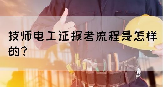 技师电工证报考流程是怎样的？