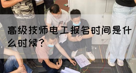 高级技师电工报名时间是什么时候？