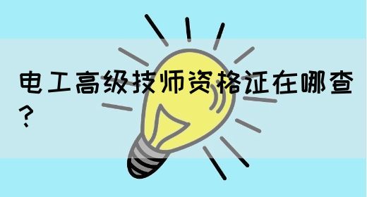 电工高级技师资格证在哪查？