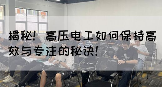 揭秘！高压电工如何保持高效与专注的秘诀！(图1)