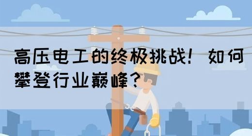 高压电工的终极挑战！如何攀登行业巅峰？(图1)