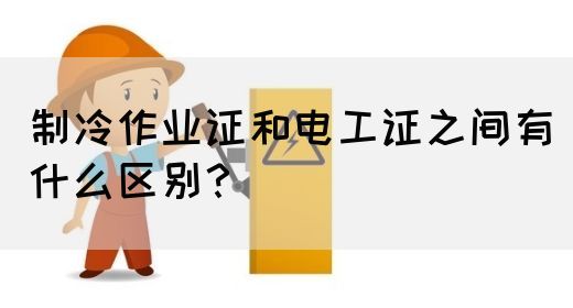 制冷作业证和电工证之间有什么区别？