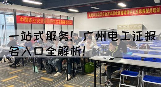 一站式服务！广州电工证报名入口全解析！