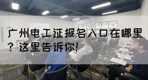 广州电工证报名入口在哪里？这里告诉你！