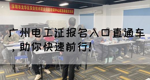 广州电工证报名入口直通车，助你快速前行！