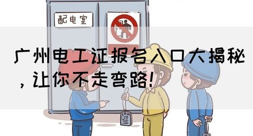 广州电工证报名入口大揭秘，让你不走弯路！