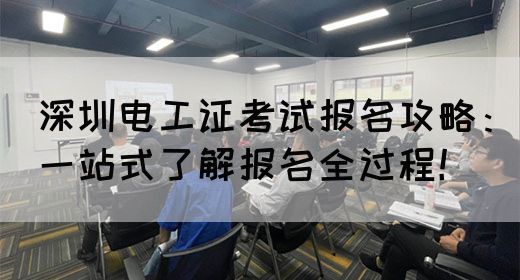 深圳电工证考试报名攻略：一站式了解报名全过程！