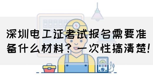 深圳电工证考试报名需要准备什么材料？一次性搞清楚！