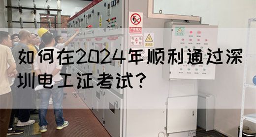 如何在2024年顺利通过深圳电工证考试？