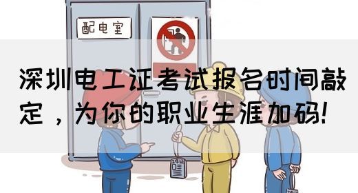 深圳电工证考试报名时间敲定，为你的职业生涯加码！